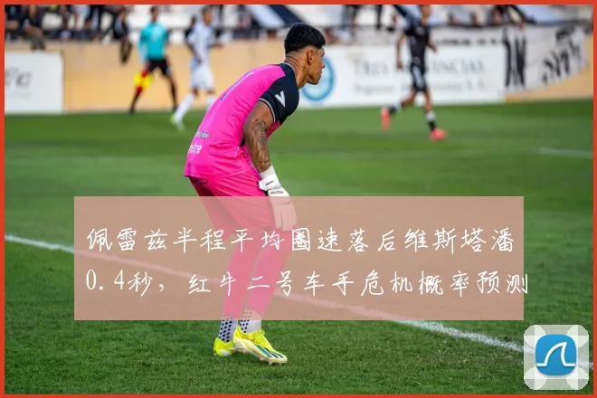佩雷兹半程平均圈速落后维斯塔潘0.4秒，红牛二号车手危机概率预测