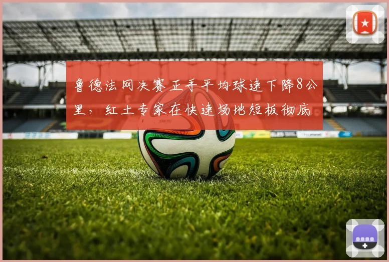 鲁德法网决赛正手平均球速下降8公里,红土专家在快速场地短板彻底暴露