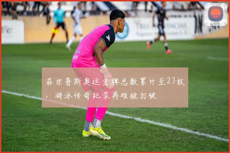 菲尔普斯奥运金牌总数累计至23枚,游泳传奇纪录再难被打破