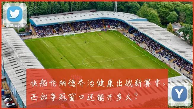 快船伦纳德乔治健康出战新赛季,西部争冠窗口还能开多久?