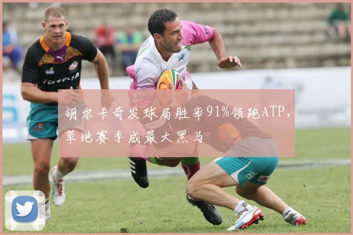 胡尔卡奇发球局胜率91%领跑ATP，草地赛季成最大黑马